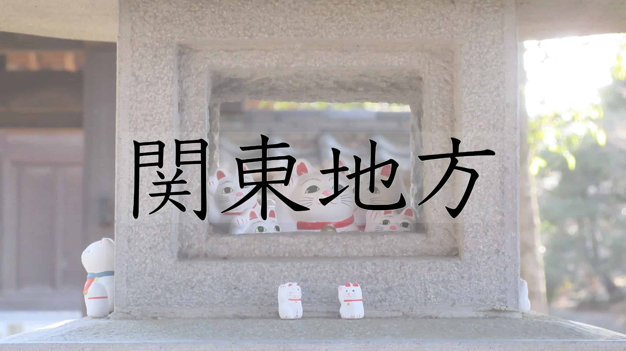 関東地方, 関東, 群馬県, 群馬, 栃木県, 栃木, 茨城県, 茨城, 埼玉県, 埼玉, 東京都, 東京, 千葉県, 千葉, 神奈川県, 神奈川, 日本